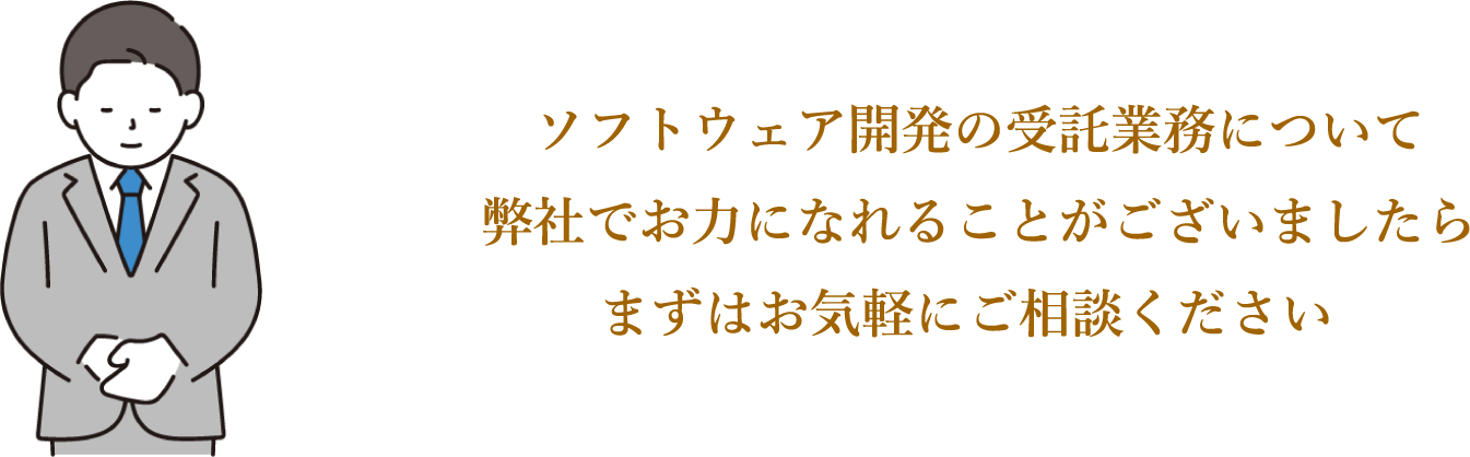 ソフトウェア開発の受託業務について弊社でお力になれることがございましたらまずはお気軽にご相談ください。